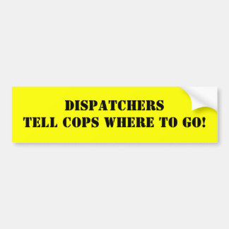 DISPATCHERS TELL COPS WHERE TO GO! BUMPER STICKER