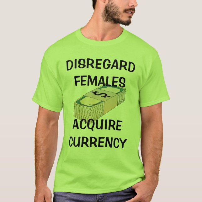 Disregard Females, Acquire Currency T-Shirt (Front)