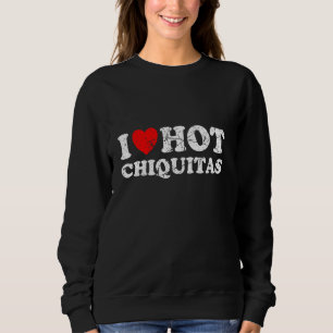 Distressed I Heart Hot Chiquitas I Love Hot Chiqui Sweatshirt