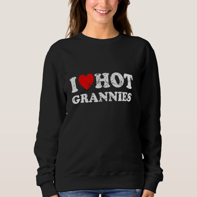 Distressed I Heart Hot Grannies I Love Hot Grannie Sweatshirt (Front)