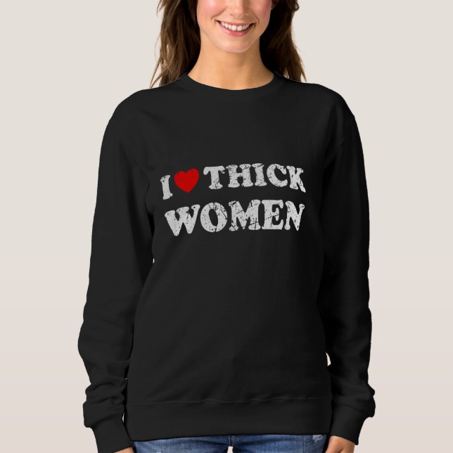 Distressed I Heart Thick Women I Love Thick Women Sweatshirt (Front)