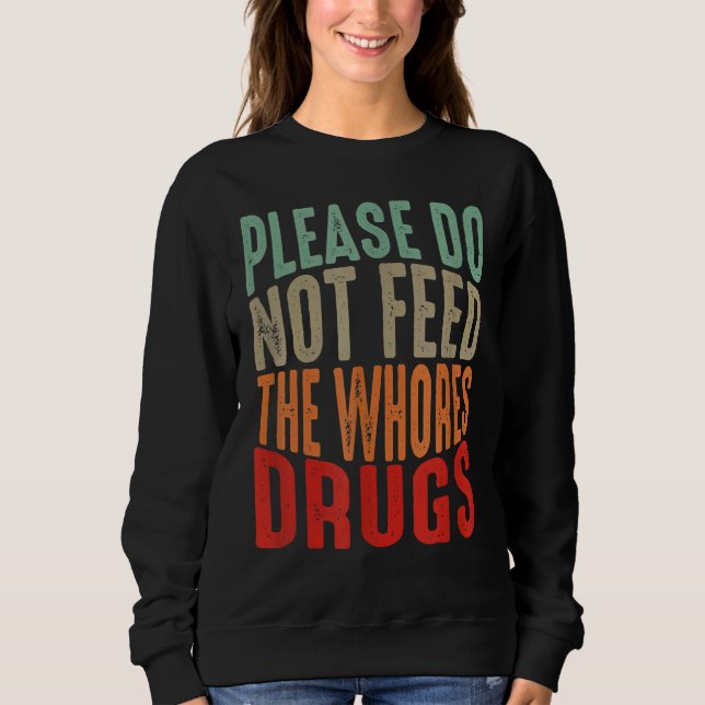Distressed Joke Please Do Not Feed The Whores Drug Sweatshirt (Front)
