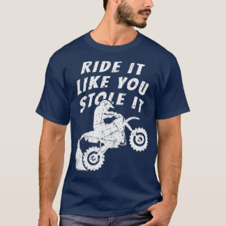 Distressed Ride It Like You Stole It Dirt Bike Mot T-Shirt