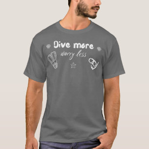 Dive more worry less Scuba diving Scuba Ocean love T-Shirt