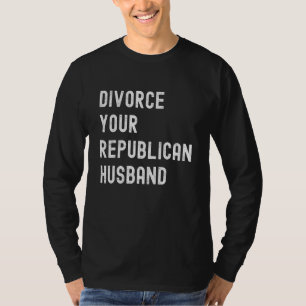 Divorce Your Republican Husband Political Politics T-Shirt