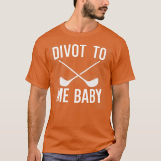 Divot To Me Baby T-Shirt