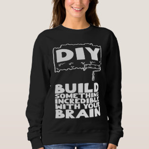 DIY Build Something Incredible With Your Brain Sweatshirt