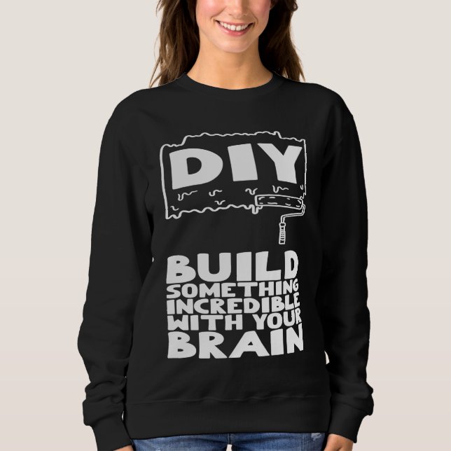 DIY Build Something Incredible With Your Brain Sweatshirt (Front)