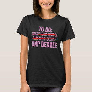 Dnp Doctor Of Nursing Practice To Do Rn Nurse T-Shirt