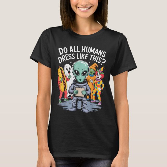 Do All Humans Dress Like This_ – Funny Alien Hallo T-Shirt (Front)