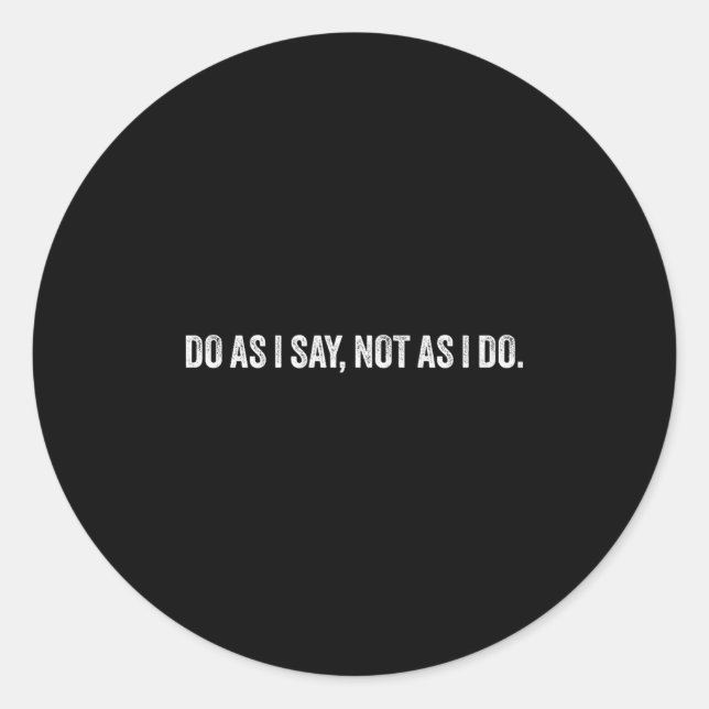 Do As I Say, Not As I Do  Classic Round Sticker (Front)