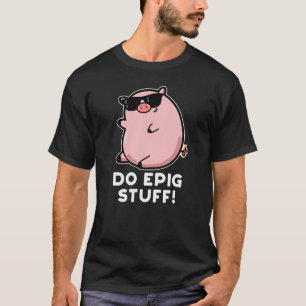 Do Epig Stuff Funny Epic Pig Pun Dark BG T-Shirt