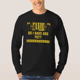 Do I Have Abs Yet Workout Humor Gym Fitness Sayin T-Shirt