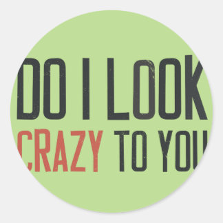 Do I look crazy to you Classic Round Sticker