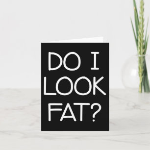 Do I Look Fat, Funny, Jokes, Sarcastic Sayings Card