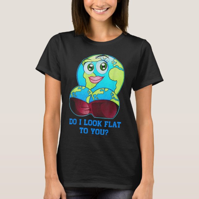 Do I Look Flat To You Earth Day Mother Day _2  T-Shirt (Front)