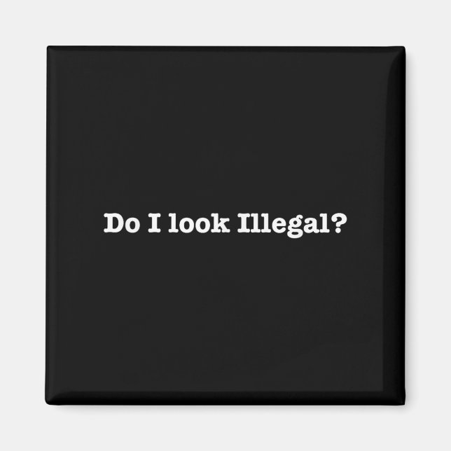 Do I Look Illegal Litical Racial Immigrant Stateme Magnet (Front)