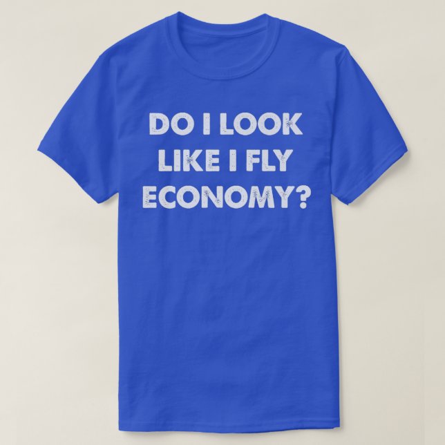 Do I Look Like I Fly Economy Air Travel First Clas T-Shirt (Design Front)