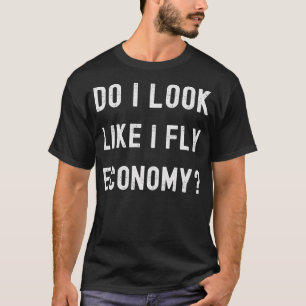 Do I Look Like I Fly Economy Funny First Class Fly T-Shirt