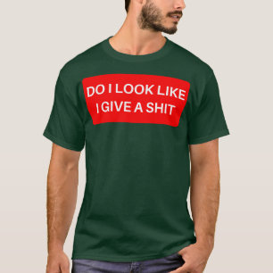 Do I Look Like I Give A Funny Sarcastic NSFW Rude  T-Shirt
