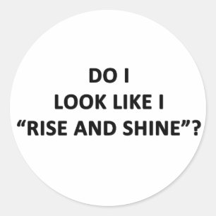 Do I Look Like I Rise and Shine? Classic Round Sticker