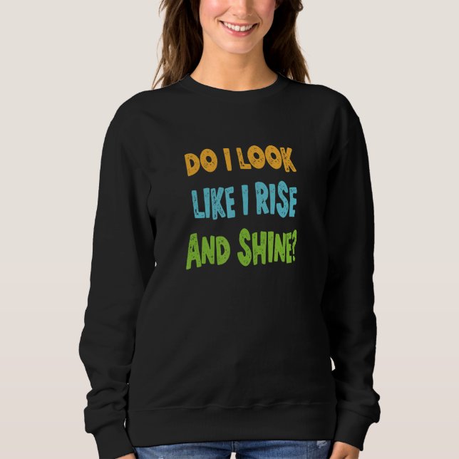 Do I Look Like I Rise And Shine Sweatshirt (Front)