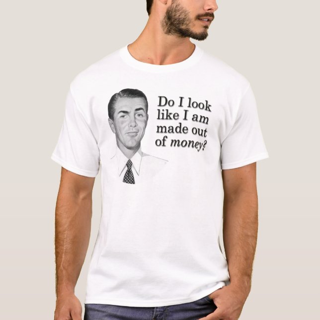 Do I look like I'm made out of money? T-Shirt (Front)