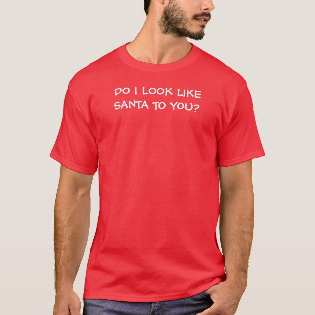 DO I LOOK LIKE SANTA TO YOU? T-Shirt (Front)