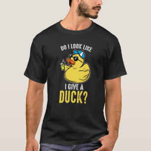 Do I look loke I give a duck Rubber Duck T-Shirt