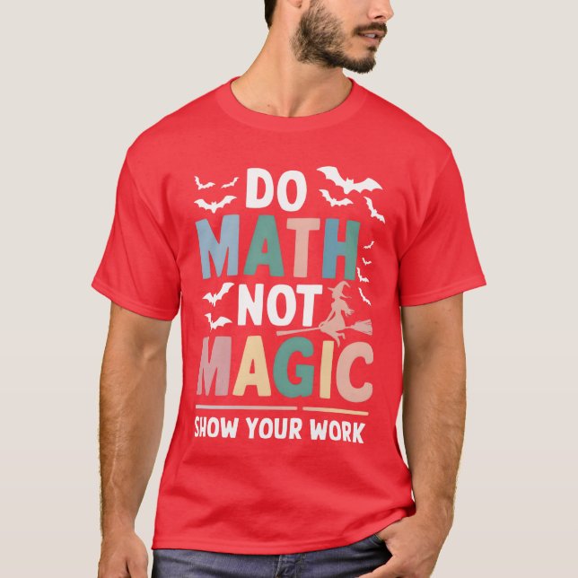 Do Math Not Magic Matheacher Show Your Work funny T-Shirt (Front)