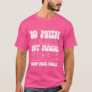 Do Math Not Magic show your work Funny Math Back T T-Shirt