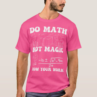Do Math Not Magic Show Your Work Math Back To Scho T-Shirt