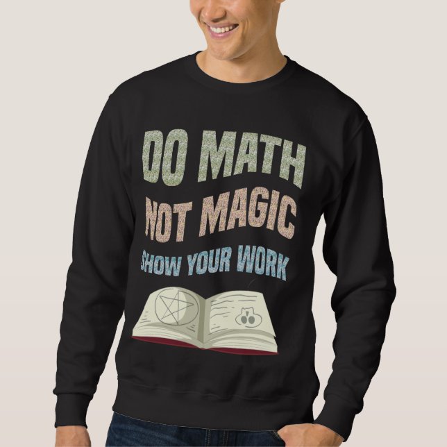 Do Math Not Magic Show Your Work Math Teacher Back Sweatshirt (Front)