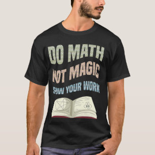 Do Math Not Magic Show Your Work Math Teacher Back T-Shirt