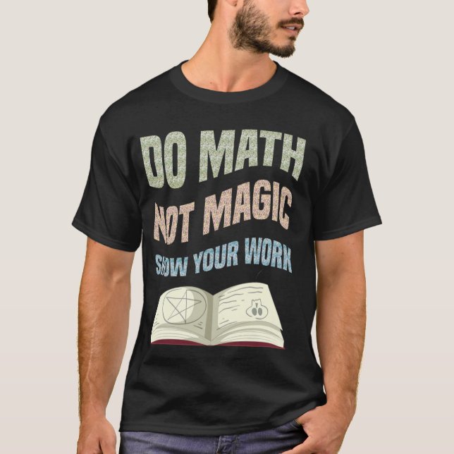 Do Math Not Magic Show Your Work Math Teacher Back T-Shirt (Front)