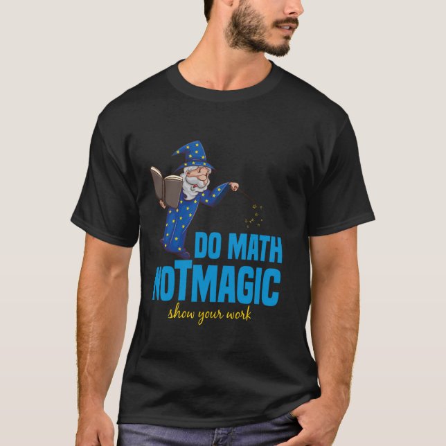 Do Math Not Magic Show Your Work Math Teacher Back T-Shirt (Front)