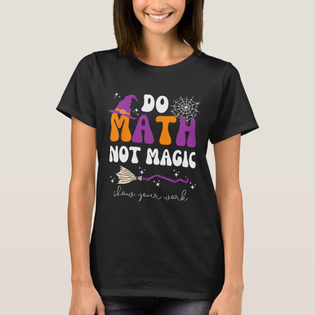 Do Math Not Magic Show Your Work Math Teacher Hall T-Shirt (Front)