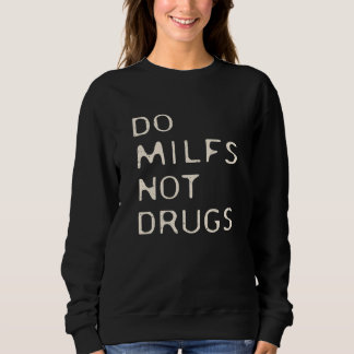 Do Milfs Not Drugs  Sarcastic Saying 4 Sweatshirt