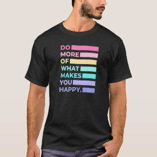 Do More Of What Makes You Happy Cute Quotes Women T-Shirt