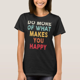 Do More Of What Makes You Happy Motivational Quote T-Shirt