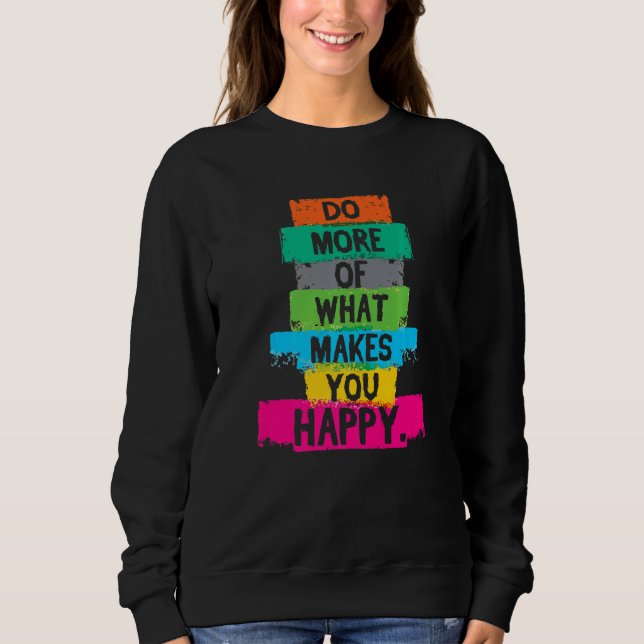 Do More Of What Makes You Happy Quote Sweatshirt (Front)