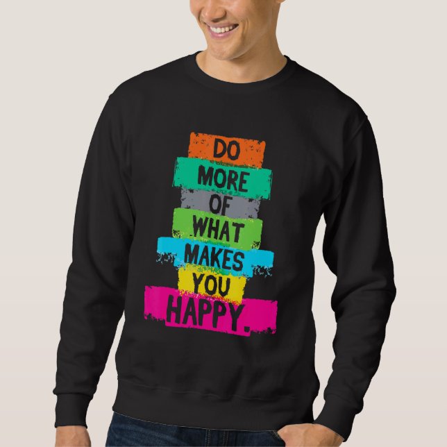 Do More Of What Makes You Happy Quote Sweatshirt (Front)