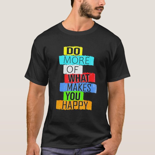 Do More Of What Makes You Happy T-Shirt (Front)