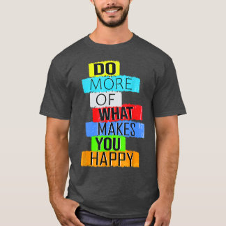 Do more of what makes you happy  T-Shirt