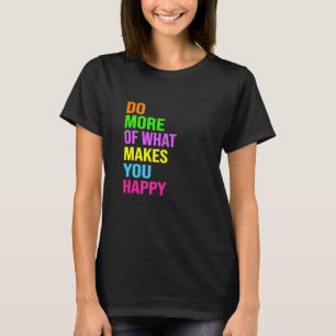 Do More Of What Makes You Happy T-Shirt