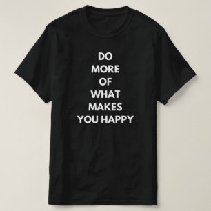 do more of what makes you happy T-Shirt