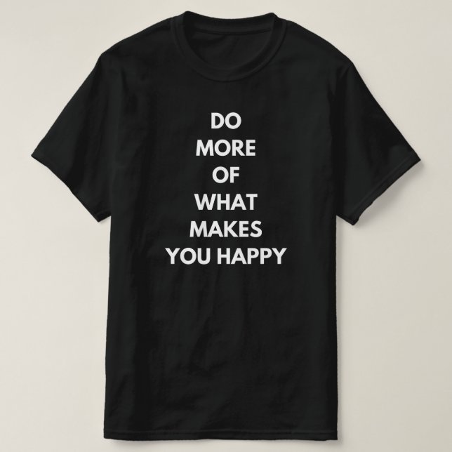 do more of what makes you happy T-Shirt (Design Front)