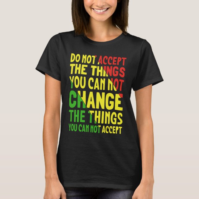 Do Not Accept The Things You Can Not Change The Th T-Shirt (Front)