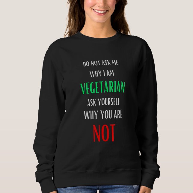 Do Not Ask Me Why I Am Vegetarian Sweatshirt (Front)
