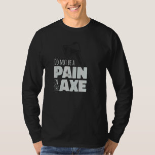 Do Not Be A Pain In The Axe Axe Throwing T-Shirt